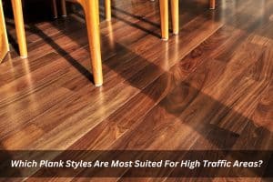 Image presents Which Plank Styles Are Most Suited For High Traffic Areas