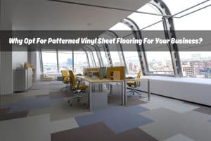 Image presents Why Opt For Patterned Vinyl Sheet Flooring For Your Business